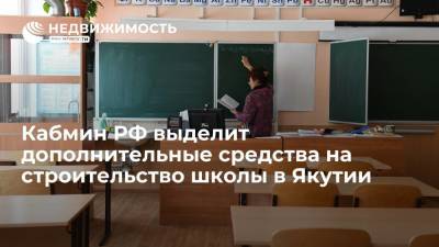Правительство РФ выделит дополнительные средства на строительство школы в Якутии