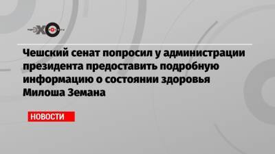 Чешский сенат попросил у администрации президента предоставить подробную информацию о состоянии здоровья Милоша Земана