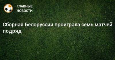 Сборная Белоруссии проиграла семь матчей подряд