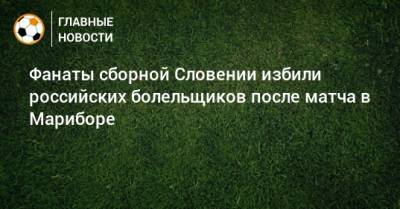 Фанаты сборной Словении избили российских болельщиков после матча в Мариборе