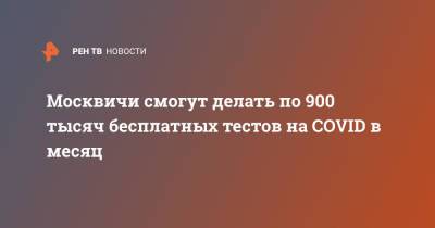 Москвичи смогут делать по 900 тысяч бесплатных тестов на COVID в месяц