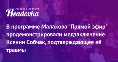 В программе Малахова «Прямой эфир» продемонстрировали медзаключение Ксении Собчак, подтверждающее её травмы