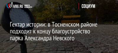 Гектар истории: в Тосненском районе подходит к концу благоустройство парка Александра Невского