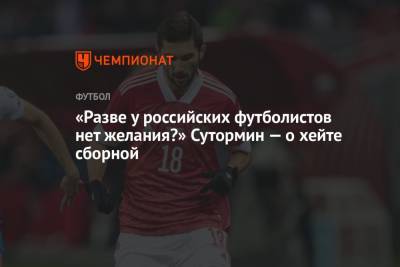 «Разве у российских футболистов нет желания?» Сутормин — о хейте сборной