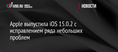 Apple выпустила iOS 15.0.2 с исправлением ряда небольших проблем