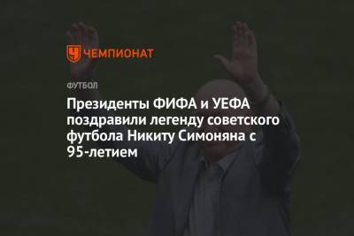 Президенты ФИФА и УЕФА поздравили легенду советского футбола Никиту Симоняна с 95-летием