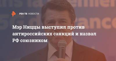 Кристиан Эстрози - Мэр Ниццы выступил против антироссийских санкций и назвал РФ союзником - ren.tv - Россия - Франция - Ниццы