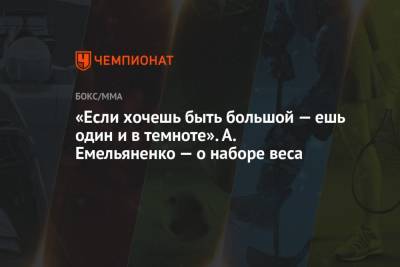 «Если хочешь быть большой — ешь один и в темноте». А. Емельяненко — о наборе веса