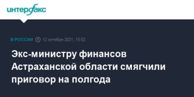 Экс-министру финансов Астраханской области смягчили приговор на полгода