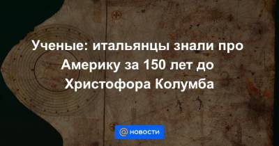 Ученые: итальянцы знали про Америку за 150 лет до Христофора Колумба