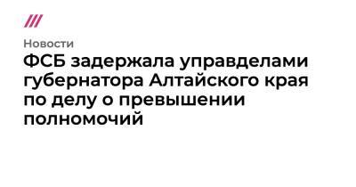 ФСБ задержала управделами губернатора Алтайского края по делу о превышении полномочий