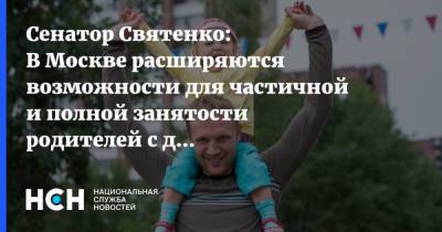 Сенатор Святенко: В Москве расширяются возможности для частичной и полной занятости родителей с детьми