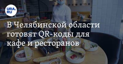 В Челябинской области готовят QR-коды для кафе и ресторанов