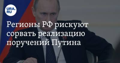 Регионы РФ рискуют сорвать реализацию поручений Путина
