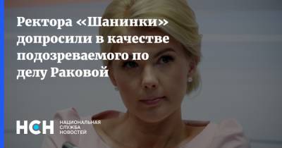 Ректора «Шанинки» допросили в качестве подозреваемого по делу Раковой