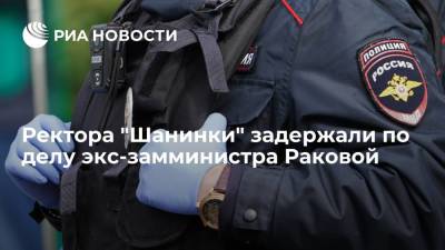 Ректора "Шанинки" Зуева задержали по делу экс-замминистра Раковой