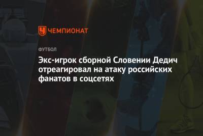 Экс-игрок сборной Словении Дедич отреагировал на атаку российских фанатов в соцсетях