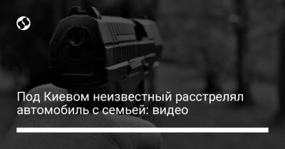 Под Киевом неизвестный расстрелял автомобиль с семьей: видео