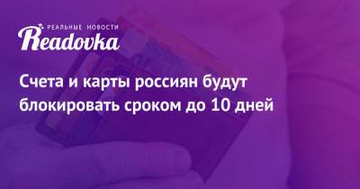 Счета и карты россиян будут блокировать сроком до 10 дней