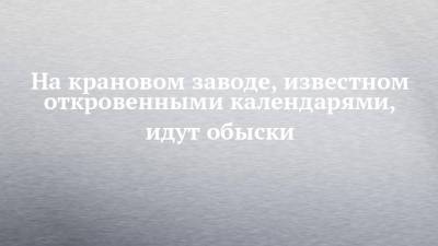 На крановом заводе, известном откровенными календарями, идут обыски