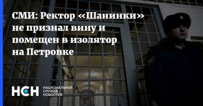 СМИ: Ректор «Шанинки» не признал вину и помещен в изолятор на Петровке