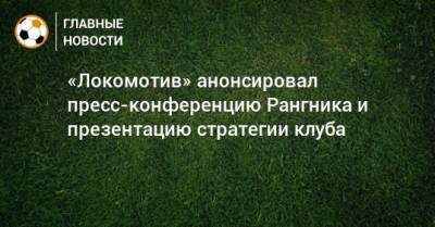 «Локомотив» анонсировал пресс-конференцию Рангника и презентацию стратегии клуба