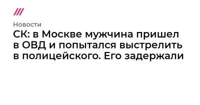 СК: в Москве мужчина пришел в ОВД и попытался выстрелить в полицейского. Его задержали
