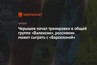 Черышев начал тренировки в общей группе «Валенсии», россиянин может сыграть с «Барселоной»