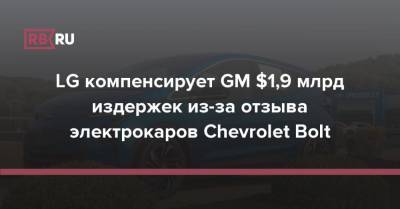 LG компенсирует GM $1,9 млрд издержек из-за отзыва электрокаров Chevrolet Bolt