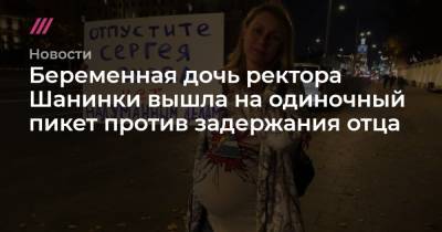 Беременная дочь ректора Шанинки вышла на одиночный пикет против задержания отца