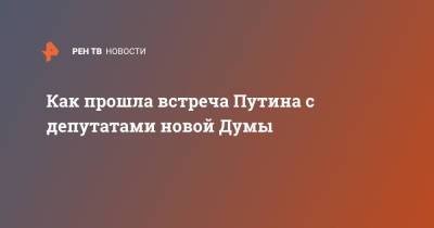 Как прошла встреча Путина с депутатами новой Думы