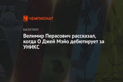 Велимир Перасович рассказал, когда О Джей Мэйо дебютирует за УНИКС