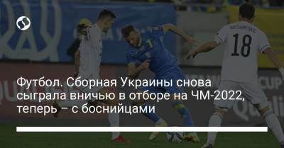 Футбол. Сборная Украины снова сыграла вничью в отборе на ЧМ-2022, теперь – с боснийцами