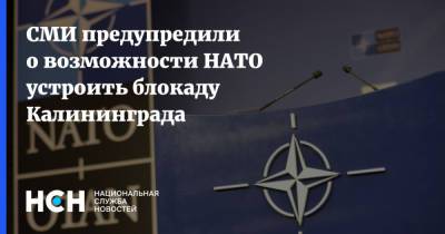 СМИ предупредили о возможности НАТО устроить блокаду Калининграда