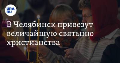 В Челябинск привезут величайшую святыню христианства