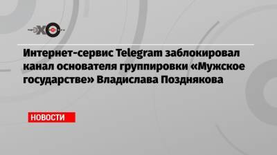 Telegram заблокировал канал основателя группировки «Мужское государстве» Владислава Позднякова