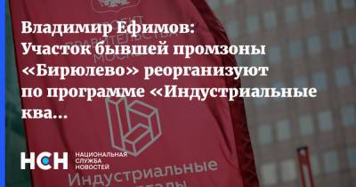 Владимир Ефимов: Участок бывшей промзоны «Бирюлево» реорганизуют по программе «Индустриальные кварталы»