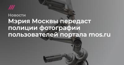 Мэрия Москвы передаст полиции фотографии пользователей портала mos.ru