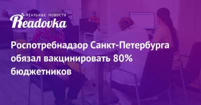 Роспотребнадзор Санкт-Петербурга обязал вакцинировать 80% бюджетников