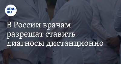 В России врачам разрешат ставить диагнозы дистанционно