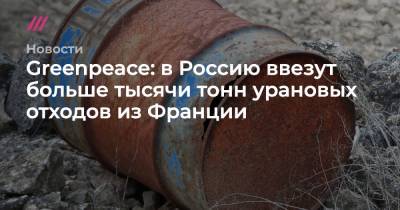 Greenpeace: в Россию ввезут больше тысячи тонн урановых отходов из Франции