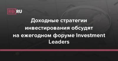 Григорий Назаров - Доходные стратегии инвестирования обсудят на ежегодном форуме Investment Leaders - rb.ru - Россия