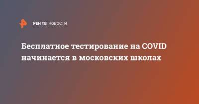 Бесплатное тестирование на COVID начинается в московских школах