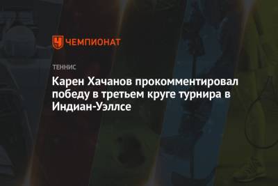 Карен Хачанов прокомментировал победу в третьем круге турнира в Индиан-Уэллсе