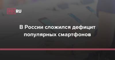 В России сложился дефицит популярных смартфонов