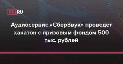 Аудиосервис «СберЗвук» проведет хакатон с призовым фондом 500 тыс. рублей - rb.ru