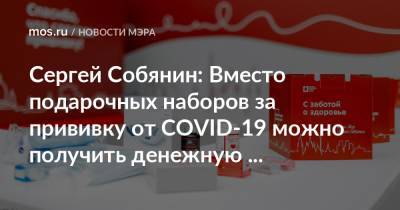 Сергей Собянин: Вместо подарочных наборов за прививку от COVID-19 можно получить денежную компенсацию