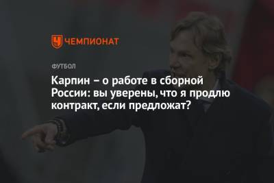 Карпин – о работе в сборной России: вы уверены, что я продлю контракт, если предложат?