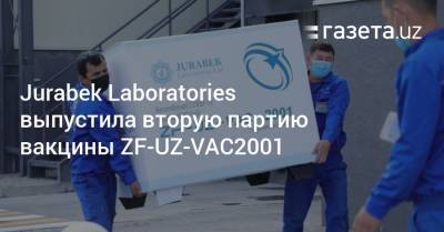 Jurabek Laboratories выпустила вторую партию вакцины ZF-UZ-VAC2001