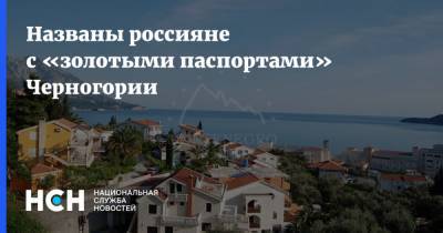 Названы россияне с «золотыми паспортами» Черногории